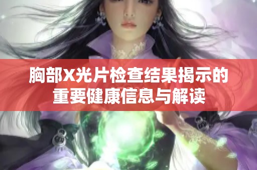 胸部X光片检查结果揭示的重要健康信息与解读