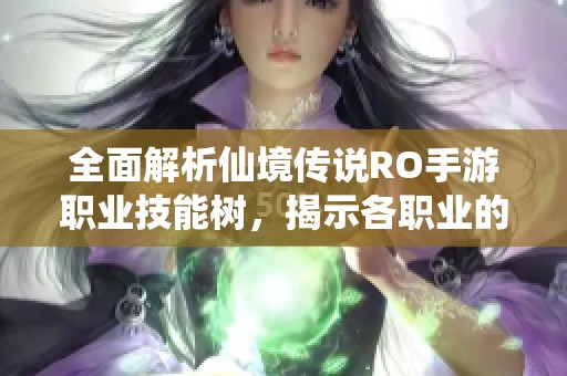 全面解析仙境传说RO手游职业技能树，揭示各职业的独特技能秘密