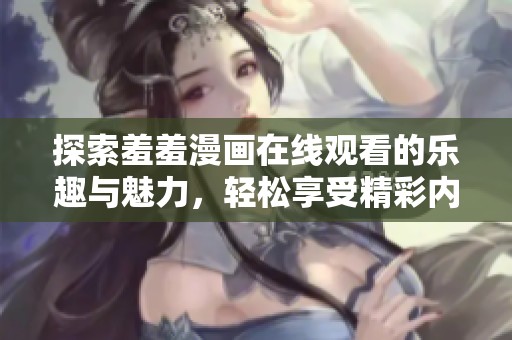 探索羞羞漫画在线观看的乐趣与魅力，轻松享受精彩内容