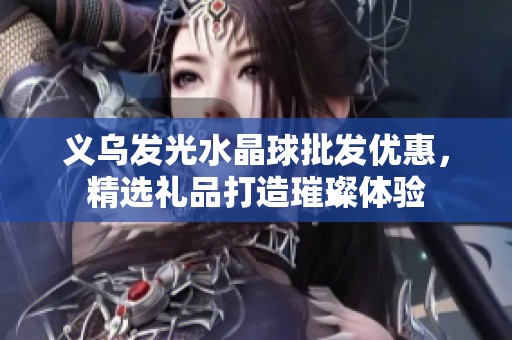 义乌发光水晶球批发优惠，精选礼品打造璀璨体验