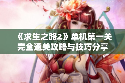 《求生之路2》单机第一关完全通关攻略与技巧分享