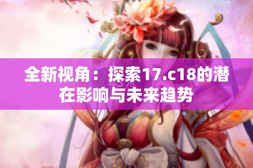 全新视角：探索17.c18的潜在影响与未来趋势