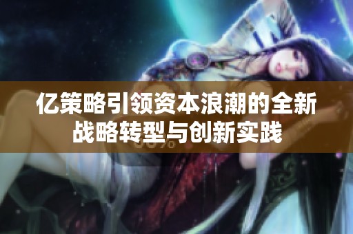 亿策略引领资本浪潮的全新战略转型与创新实践