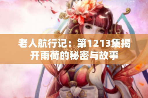 老人航行记：第1213集揭开雨荷的秘密与故事