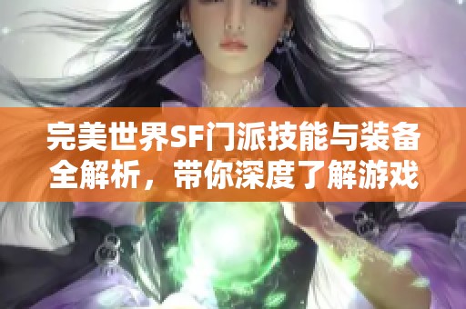 完美世界SF门派技能与装备全解析，带你深度了解游戏策略