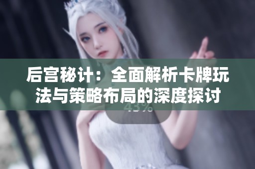 后宫秘计：全面解析卡牌玩法与策略布局的深度探讨