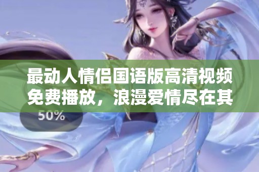 最动人情侣国语版高清视频免费播放，浪漫爱情尽在其中
