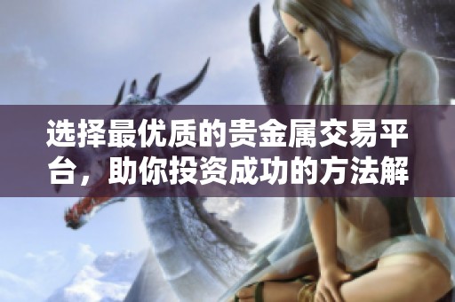 选择最优质的贵金属交易平台，助你投资成功的方法解析