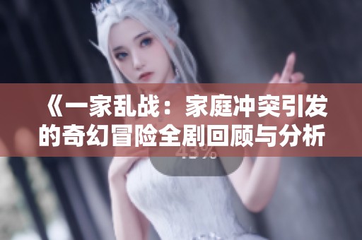 《一家乱战：家庭冲突引发的奇幻冒险全剧回顾与分析》