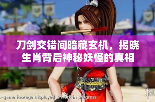 刀剑交错间暗藏玄机，揭晓生肖背后神秘妖怪的真相
