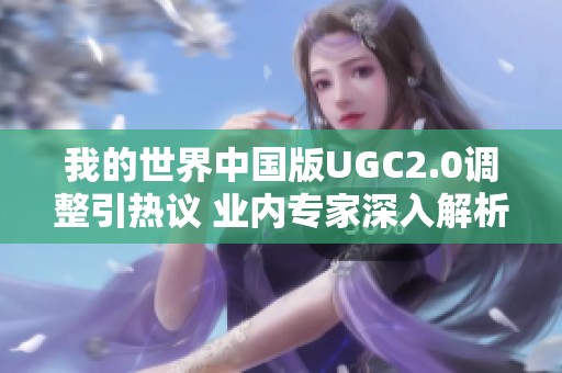 我的世界中国版UGC2.0调整引热议 业内专家深入解析影响及前景