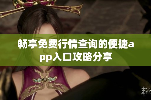畅享免费行情查询的便捷app入口攻略分享