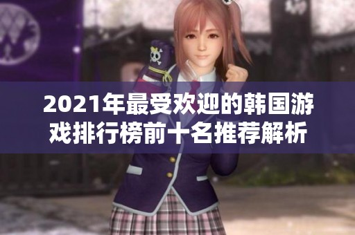 2021年最受欢迎的韩国游戏排行榜前十名推荐解析