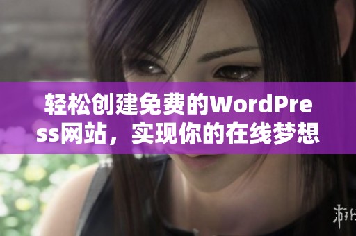 轻松创建免费的WordPress网站，实现你的在线梦想