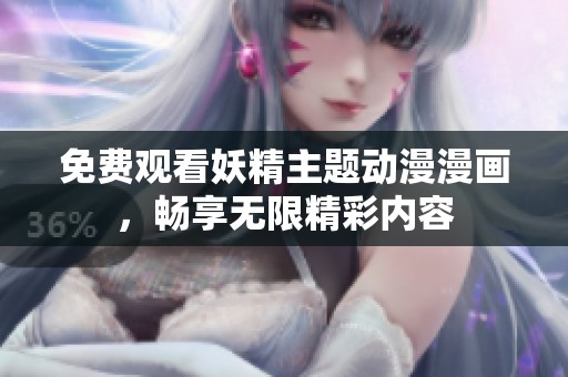 免费观看妖精主题动漫漫画，畅享无限精彩内容