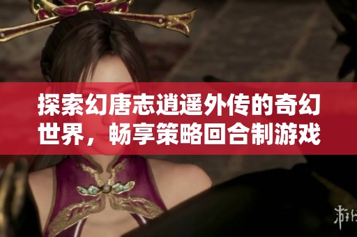 探索幻唐志逍遥外传的奇幻世界，畅享策略回合制游戏乐趣