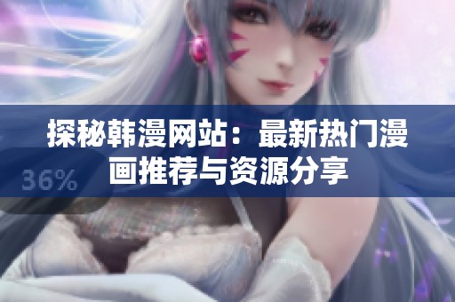 探秘韩漫网站：最新热门漫画推荐与资源分享