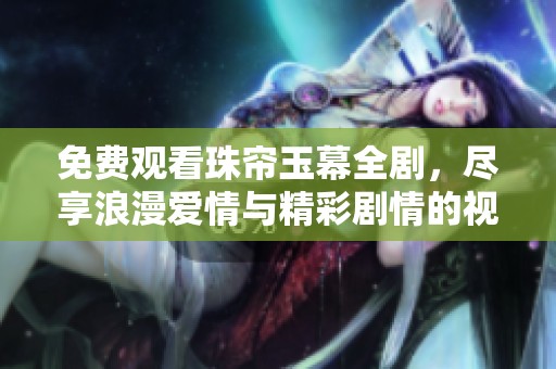 免费观看珠帘玉幕全剧，尽享浪漫爱情与精彩剧情的视听盛宴