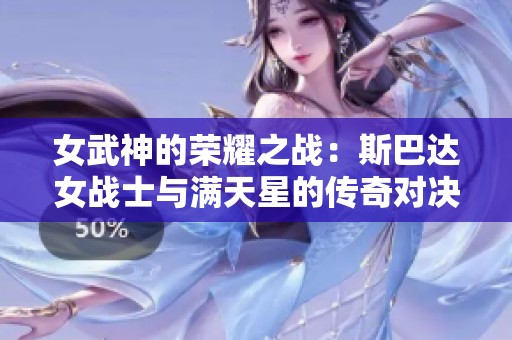 女武神的荣耀之战：斯巴达女战士与满天星的传奇对决