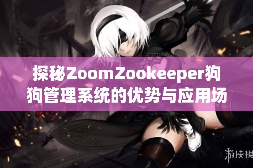 探秘ZoomZookeeper狗狗管理系统的优势与应用场景