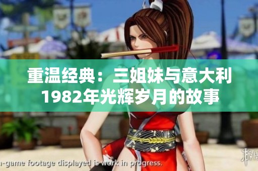 重温经典：三姐妹与意大利1982年光辉岁月的故事