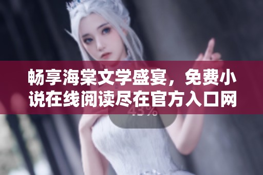 畅享海棠文学盛宴，免费小说在线阅读尽在官方入口网站