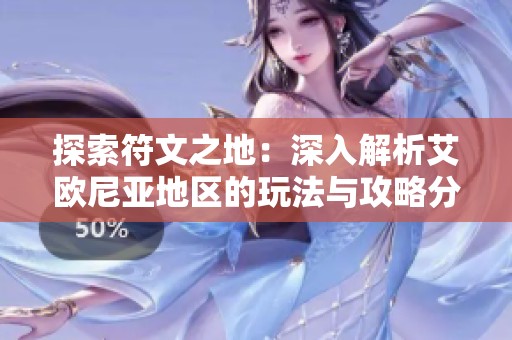 探索符文之地：深入解析艾欧尼亚地区的玩法与攻略分享
