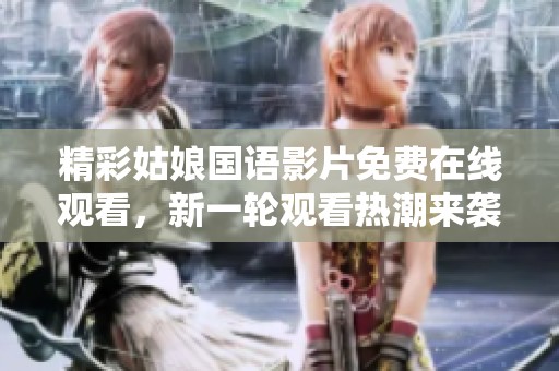 精彩姑娘国语影片免费在线观看，新一轮观看热潮来袭