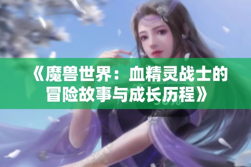 《魔兽世界：血精灵战士的冒险故事与成长历程》