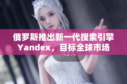 俄罗斯推出新一代搜索引擎Yandex，目标全球市场