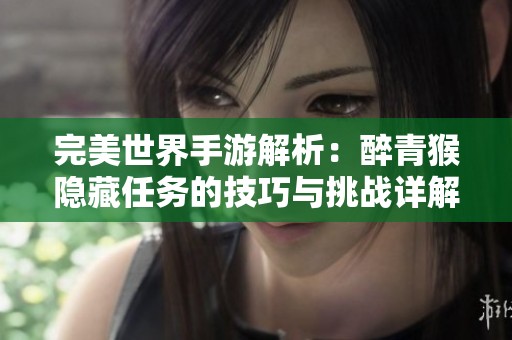 完美世界手游解析：醉青猴隐藏任务的技巧与挑战详解