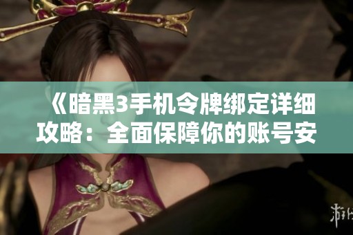 《暗黑3手机令牌绑定详细攻略：全面保障你的账号安全》