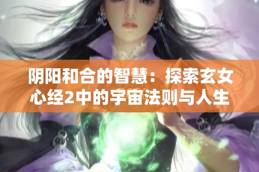 阴阳和合的智慧：探索玄女心经2中的宇宙法则与人生启示