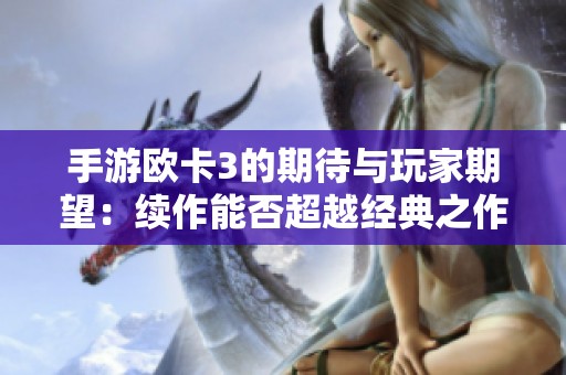 手游欧卡3的期待与玩家期望：续作能否超越经典之作的辉煌吗