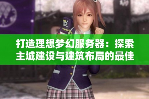 打造理想梦幻服务器：探索主城建设与建筑布局的最佳策略