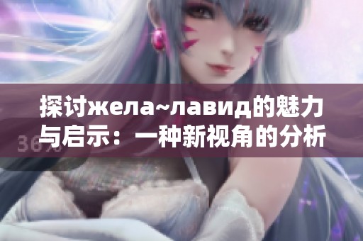 探讨жела~лавид的魅力与启示：一种新视角的分析