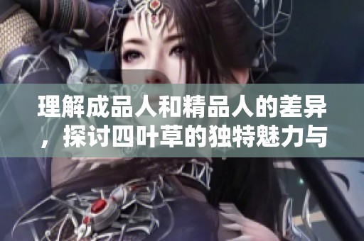 理解成品人和精品人的差异，探讨四叶草的独特魅力与价值
