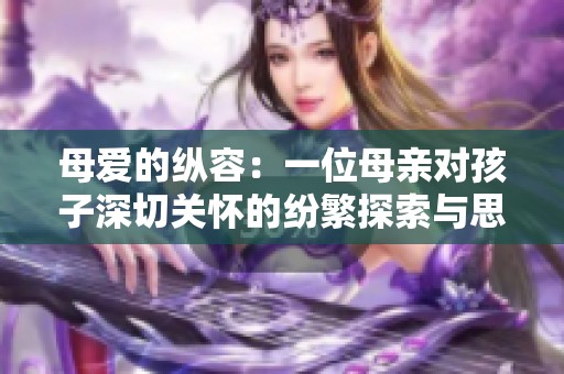 母爱的纵容：一位母亲对孩子深切关怀的纷繁探索与思考