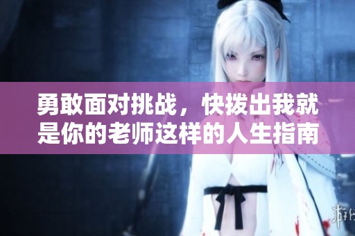 勇敢面对挑战，快拨出我就是你的老师这样的人生指南