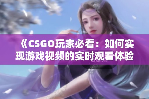 《CSGO玩家必看：如何实现游戏视频的实时观看体验》
