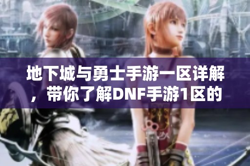 地下城与勇士手游一区详解，带你了解DNF手游1区的特色与玩法