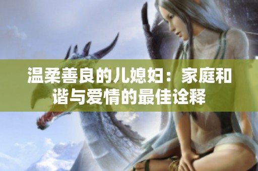 温柔善良的儿媳妇：家庭和谐与爱情的最佳诠释