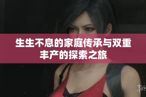生生不息的家庭传承与双重丰产的探索之旅