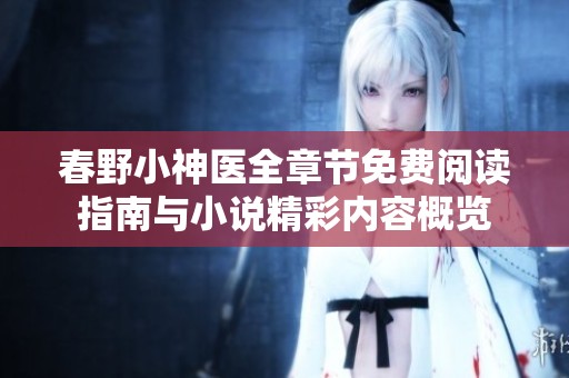 春野小神医全章节免费阅读指南与小说精彩内容概览