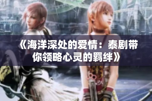 《海洋深处的爱情：泰剧带你领略心灵的羁绊》