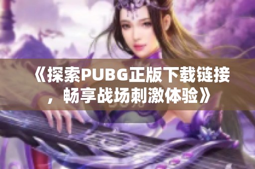 《探索PUBG正版下载链接，畅享战场刺激体验》