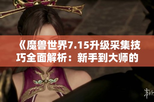 《魔兽世界7.15升级采集技巧全面解析：新手到大师的必经之路》