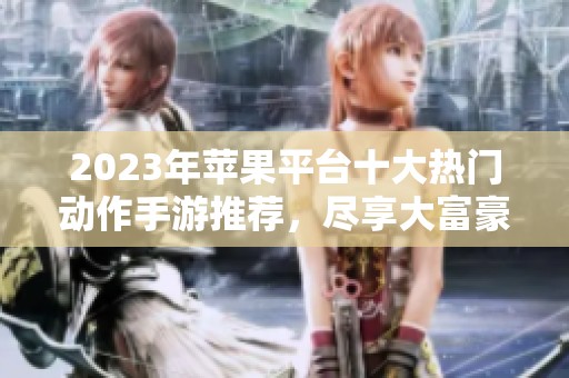 2023年苹果平台十大热门动作手游推荐，尽享大富豪游戏乐趣