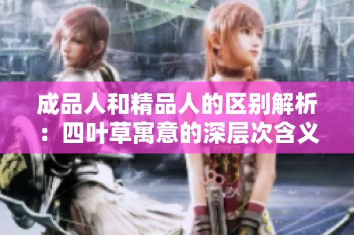 成品人和精品人的区别解析：四叶草寓意的深层次含义