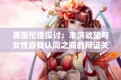 美国伦理探讨：丰满欲望与女性自我认同之间的辩证关系